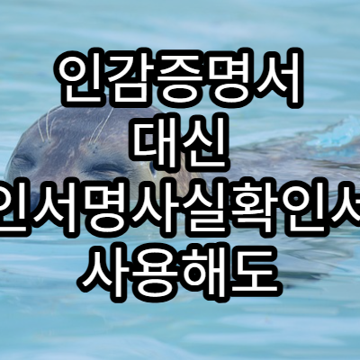 인감증명서 대신 본인서명사실확인서를 사용해도 되는 경우 정리