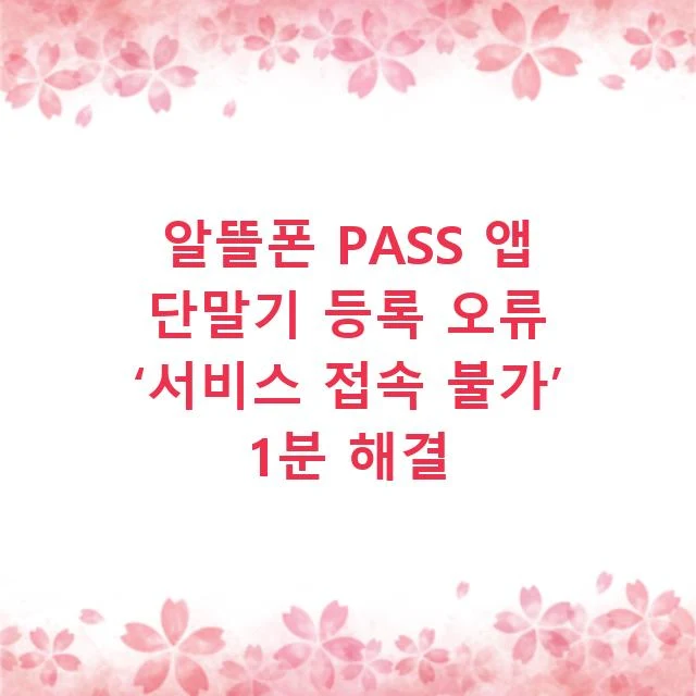알뜰폰 PASS 앱 단말기 등록 오류 ‘서비스 접속 불가’ 1분 해결