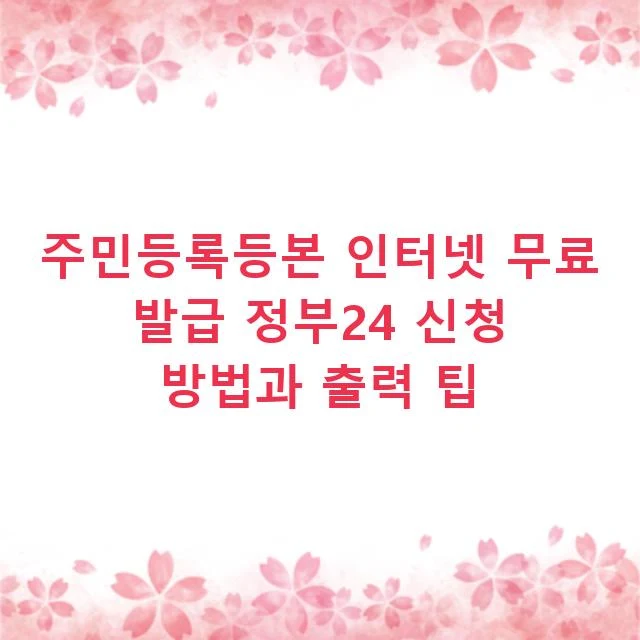 주민등록등본 인터넷 무료 발급 정부24 신청 방법과 출력 팁