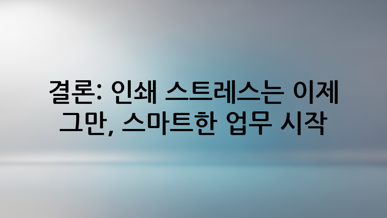 결론: 인쇄 스트레스는 이제 그만, 스마트한 업무 시작