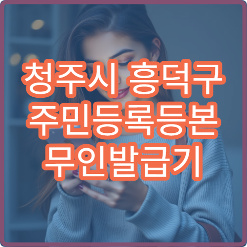 청주시 흥덕구 주민등록등본 무인발급기 위치와 운영시간 한눈에 확인