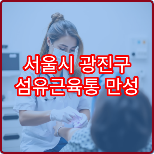 서울시 광진구 섬유근육통 만성 통증 원인 분석과 치료 병원 안내