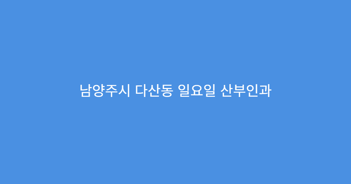 남양주시 다산동 일요일 산부인과 생리통 질염 여성진료 가능