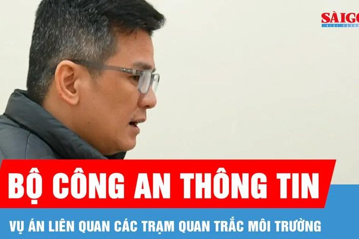 Bộ Công an thông tin vụ án liên quan các trạm quan trắc môi trường - Báo Sài Gòn Giải Phóng