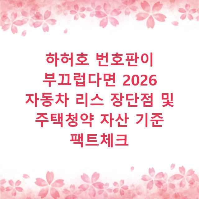 하허호 번호판이 부끄럽다면 2026 자동차 리스 장단점 및 주택청약 자산 기준 팩트체크