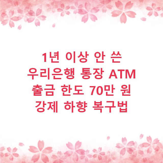 1년 이상 안 쓴 우리은행 통장 ATM 출금 한도 70만 원 강제 하향 복구법
