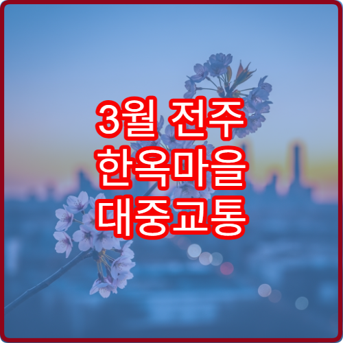 3월 전주 한옥마을 대중교통 버스 초보자 이동 가이드