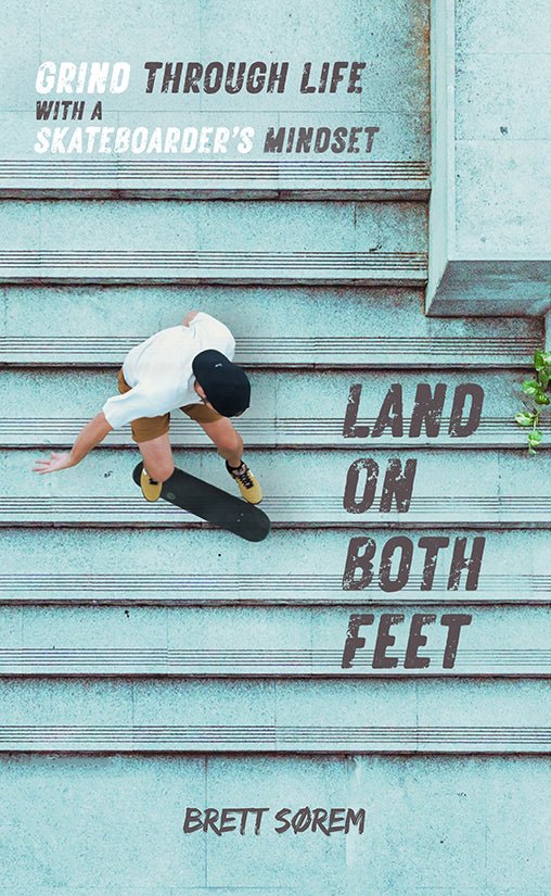 Land on Both Feet: Grind Through Life with a Skateboarders Mindset