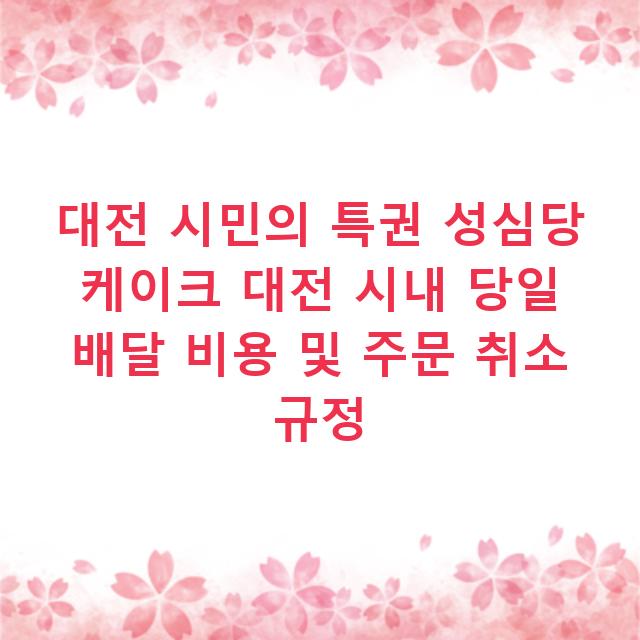 대전 시민의 특권 성심당 케이크 대전 시내 당일 배달 비용 및 주문 취소 규정