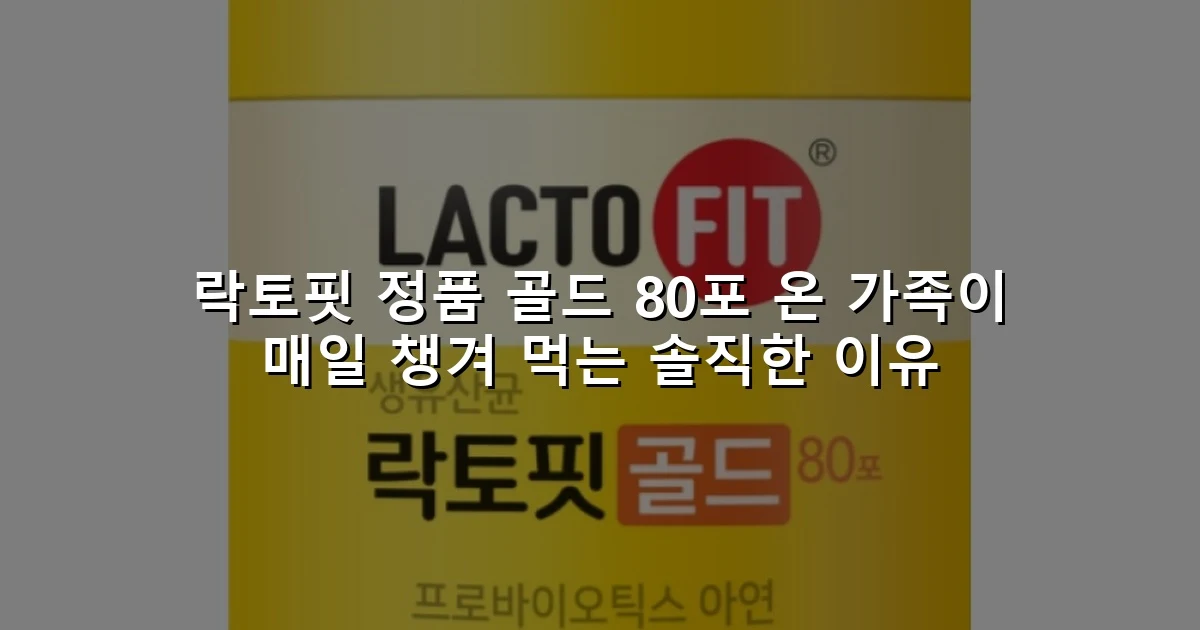 락토핏 정품 골드 80포 온 가족이 매일 챙겨 먹는 솔직한 이유