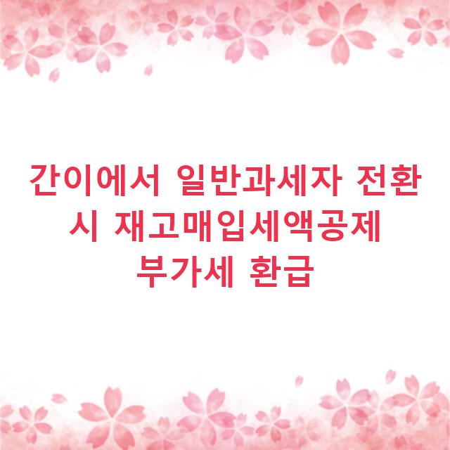 간이에서 일반과세자 전환 시 재고매입세액공제 부가세 환급