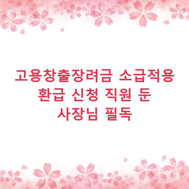 고용창출장려금 소급적용 환급 신청 직원 둔 사장님 필독