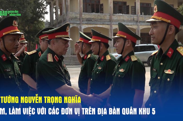 Đại tướng Nguyễn Trọng Nghĩa thăm, làm việc với các đơn vị trên địa bàn Quân khu 5 - Báo Quân Đội Nhân Dân