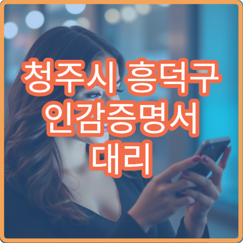 청주시 흥덕구 인감증명서 대리 발급 방법 주민센터 방문 시 필요 서류 안내