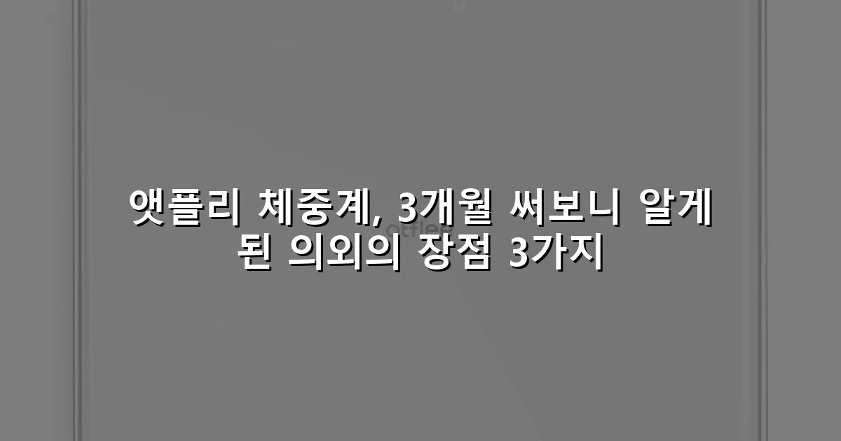 앳플리 체중계, 3개월 써보니 알게 된 의외의 장점 3가지