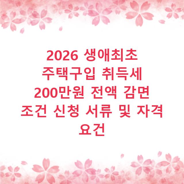 2026 생애최초 주택구입 취득세 200만원 전액 감면 조건 신청 서류 및 자격 요건