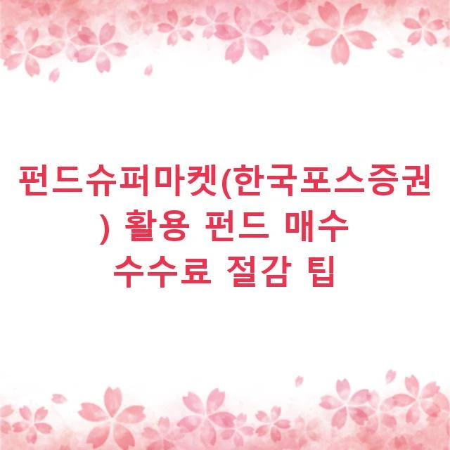 펀드슈퍼마켓(한국포스증권) 활용 펀드 매수 수수료 절감 팁
