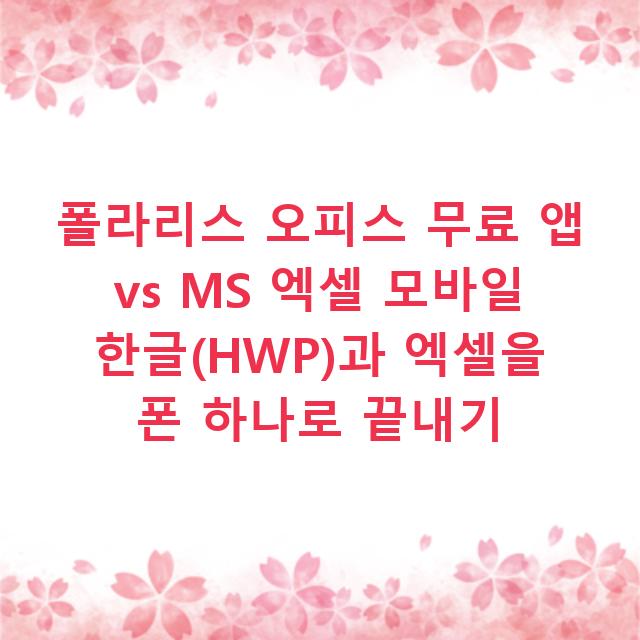 폴라리스 오피스 무료 앱 vs MS 엑셀 모바일 한글(HWP)과 엑셀을 폰 하나로 끝내기