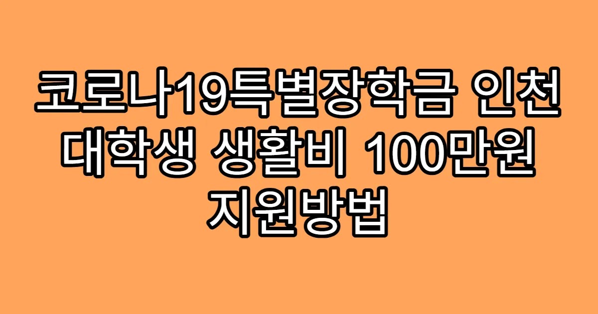 코로나19특별장학금 인천 대학생 생활비 100만원 지원방법