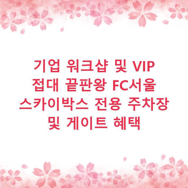기업 워크샵 및 VIP 접대 끝판왕 FC서울 스카이박스 전용 주차장 및 게이트 혜택