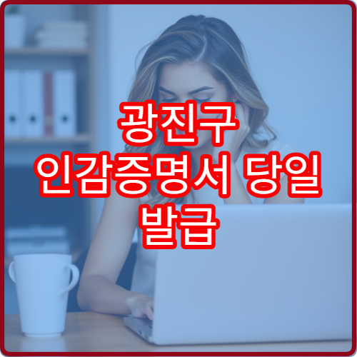 광진구 인감증명서 당일 발급 가능한 주민센터 정리