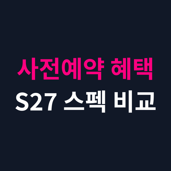 갤럭시 S27 사전예약 혜택과 예상 스펙 비교