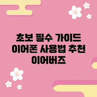 이어반즈 추천, 이어반즈 사용법, 이어반즈란 무엇인가, 왜 이어반즈를 써야 하는가, 초보자 이어반즈 팁
