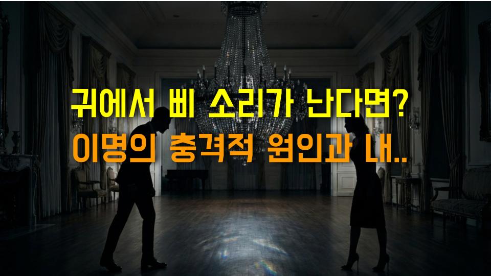 귀에서 삐 소리가 난다면? 이명의 충격적 원인과 내가 겪은 실제 사례