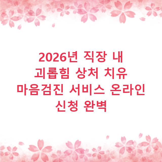 2026년 직장 내 괴롭힘 상처 치유 마음검진 서비스 온라인 신청 완벽