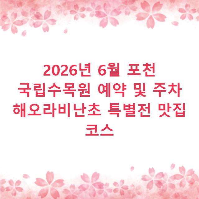 2026년 6월 포천 국립수목원 예약 및 주차 해오라비난초 특별전 맛집 코스