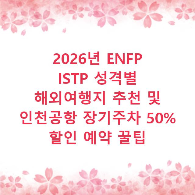 2026년 ENFP ISTP 성격별 해외여행지 추천 및 인천공항 장기주차 50% 할인 예약 꿀팁