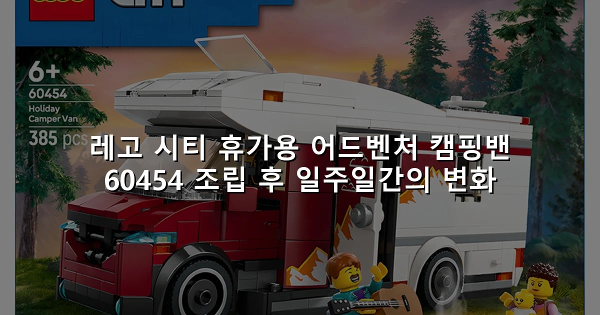레고 시티 휴가용 어드벤처 캠핑밴 60454 조립 후 일주일간의 변화