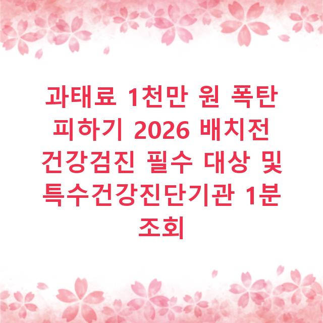 과태료 1천만 원 폭탄 피하기 2026 배치전 건강검진 필수 대상 및 특수건강진단기관 1분 조회