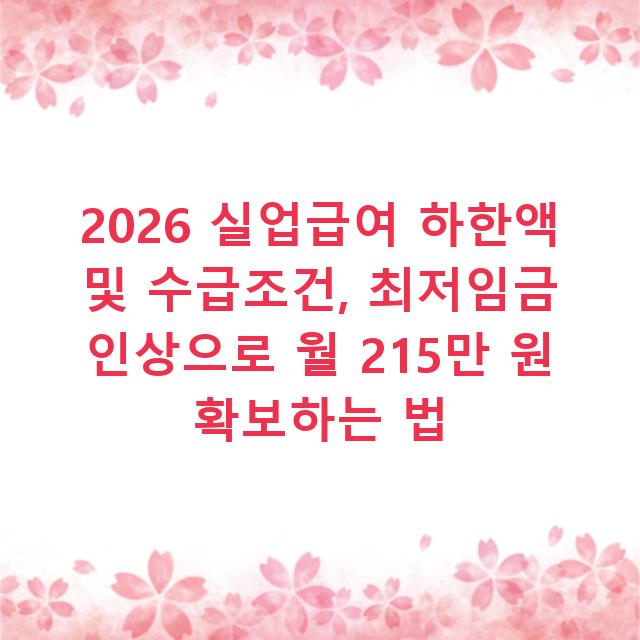 2026 실업급여 하한액 및 수급조건, 최저임금 인상으로 월 215만 원 확보하는 법