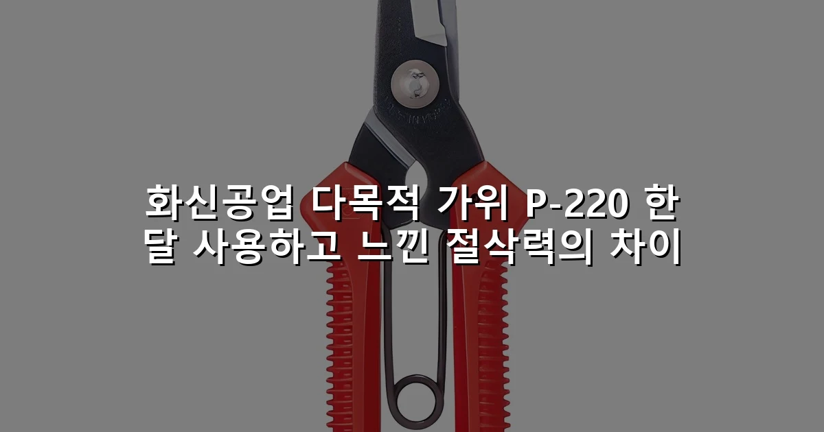 화신공업 다목적 가위 P-220 한 달 사용하고 느낀 절삭력의 차이