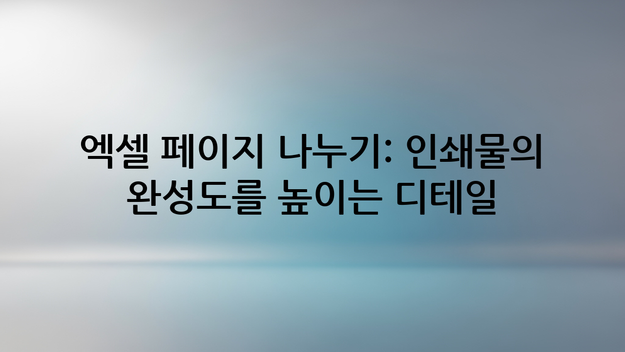 엑셀 페이지 나누기: 인쇄물의 완성도를 높이는 디테일