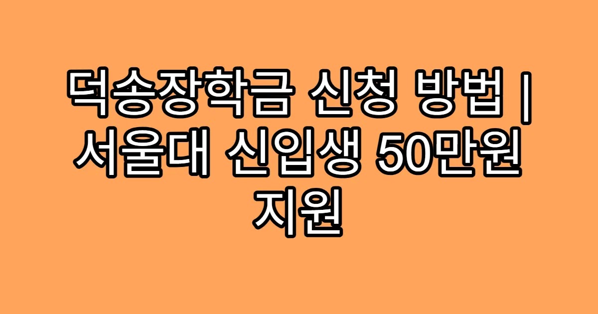 덕송장학금 신청 방법 | 서울대 신입생 50만원 지원