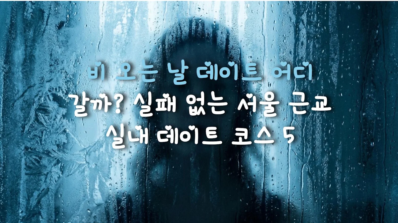 비 오는 날 데이트 어디 갈까? 실패 없는 서울 근교 실내 데이트 코스 5