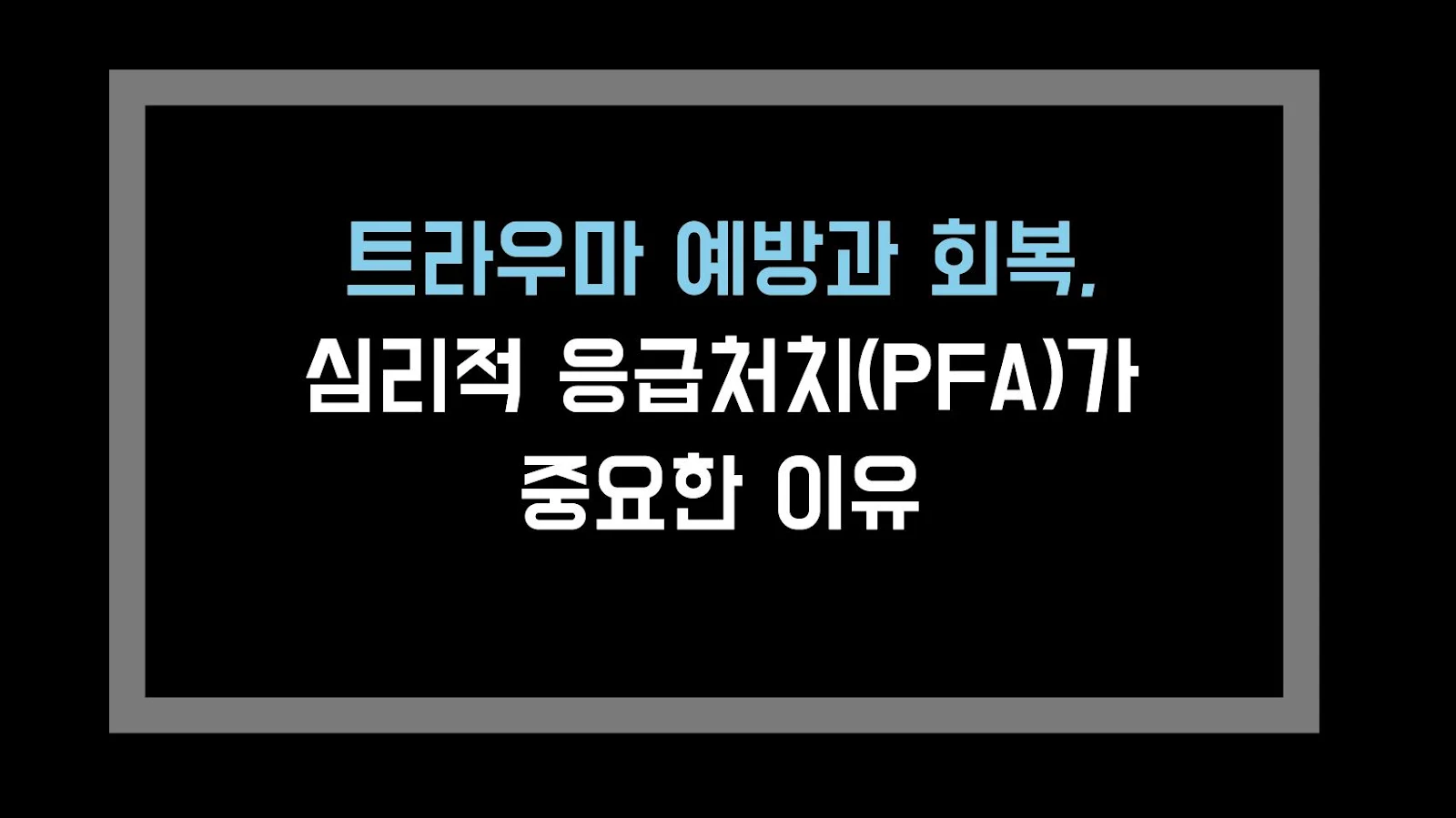 트라우마 예방과 회복, 심리적 응급처치(PFA)가 중요한 이유