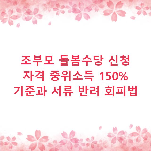 조부모 돌봄수당 신청 자격 중위소득 150% 기준과 서류 반려 회피법