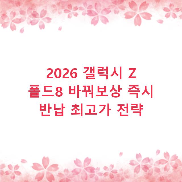 2026 갤럭시 Z 폴드8 바꿔보상 즉시 반납 최고가 전략