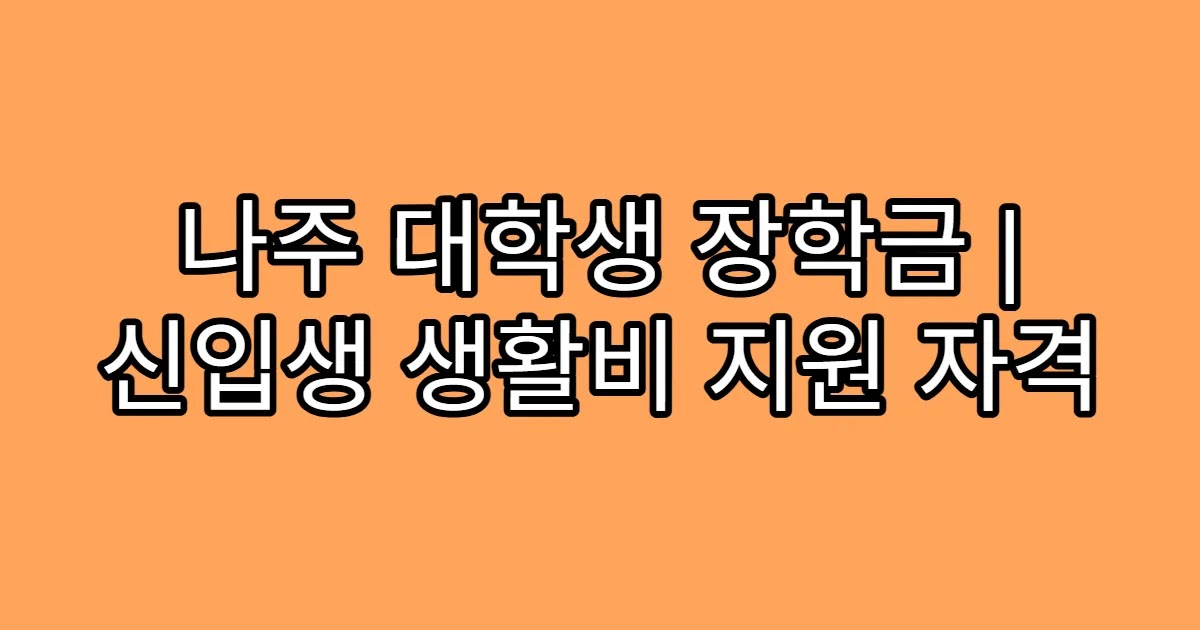 나주 대학생 장학금 | 신입생 생활비 지원 자격