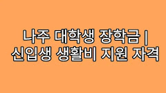 나주 대학생 장학금 | 신입생 생활비 지원 자격