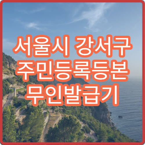 서울시 강서구 주민등록등본 무인발급기 위치 등본·초본 발급 수수료 정리
