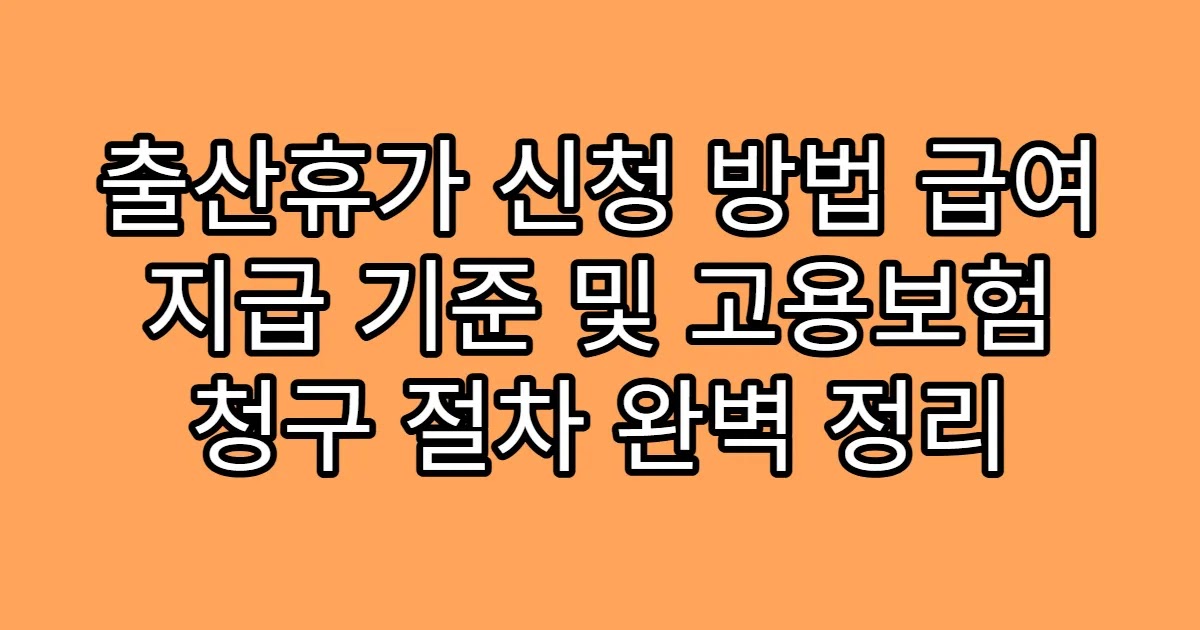 출산휴가 신청 방법 급여 지급 기준 및 고용보험 청구 절차 완벽 정리