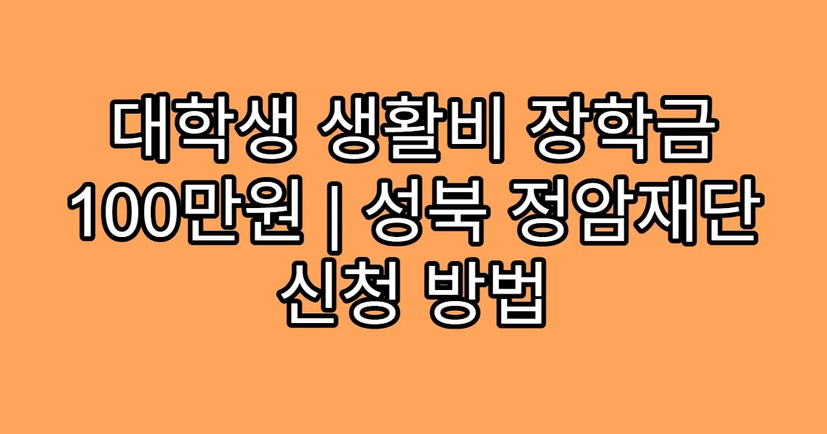 대학생 생활비 장학금 100만원 | 성북 정암재단 신청 방법