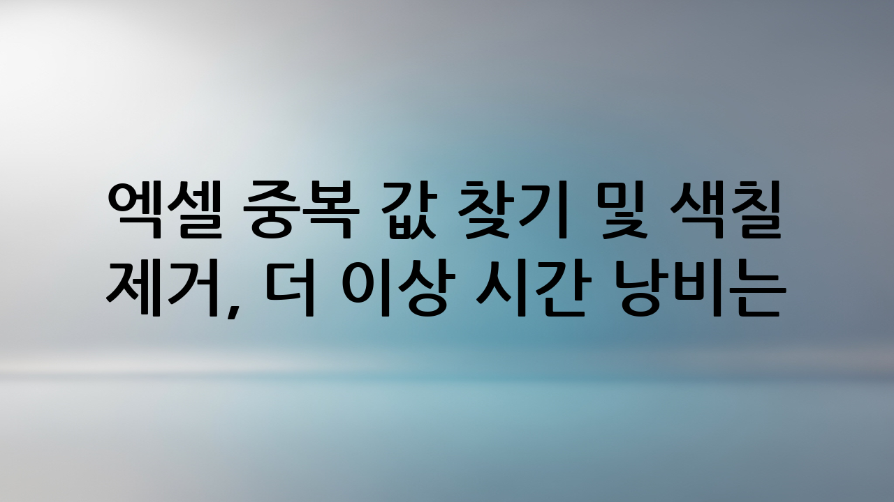엑셀 중복 값 찾기 및 색칠 제거, 더 이상 시간 낭비는 그만!