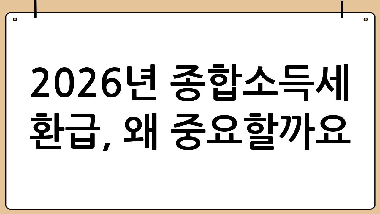 2026년 종합소득세 환급, 왜 중요할까요?