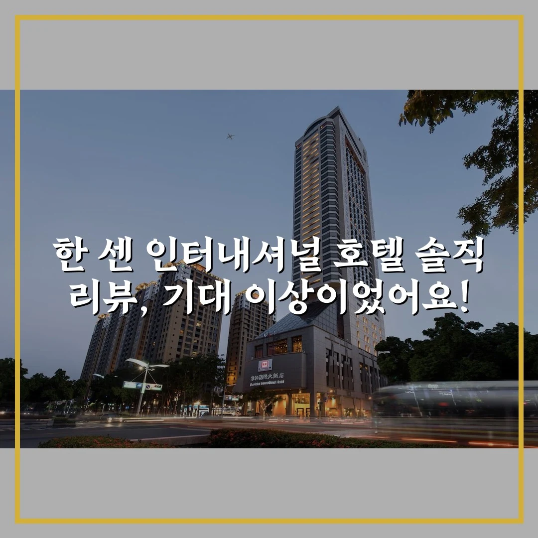 한 센 인터내셔널 호텔 솔직 리뷰, 기대 이상이었어요!