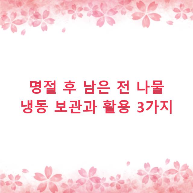 명절 후 남은 전 나물 냉동 보관과 활용 3가지